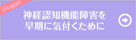 神経認知機能障害を早期に気付くために